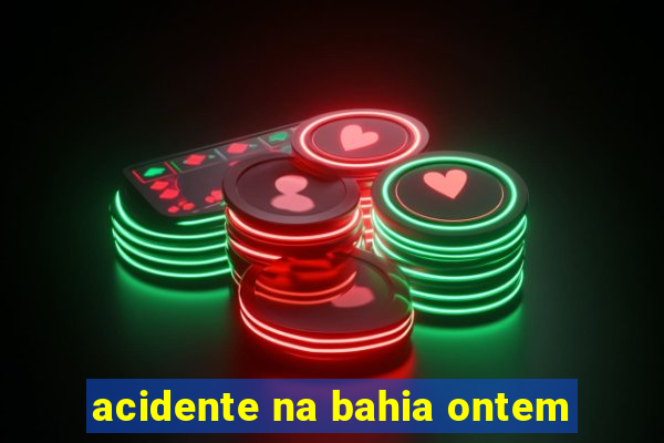 acidente na bahia ontem